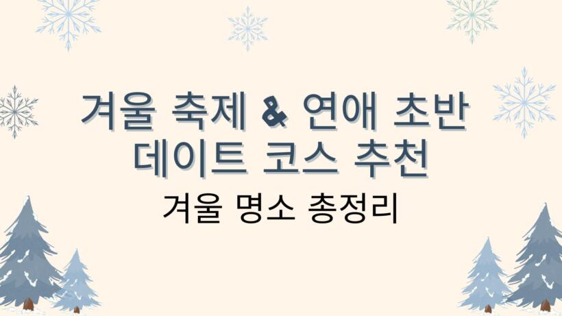 겨울 축제 & 연애 초반 데이트 코스 추천｜겨울 명소 총정리