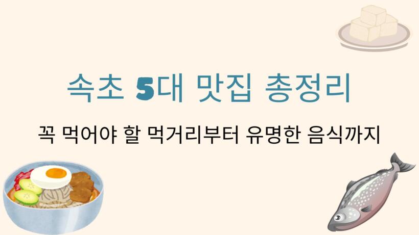 속초 5대 맛집 총정리 – 꼭 먹어야 할 먹거리부터 유명한 음식까지