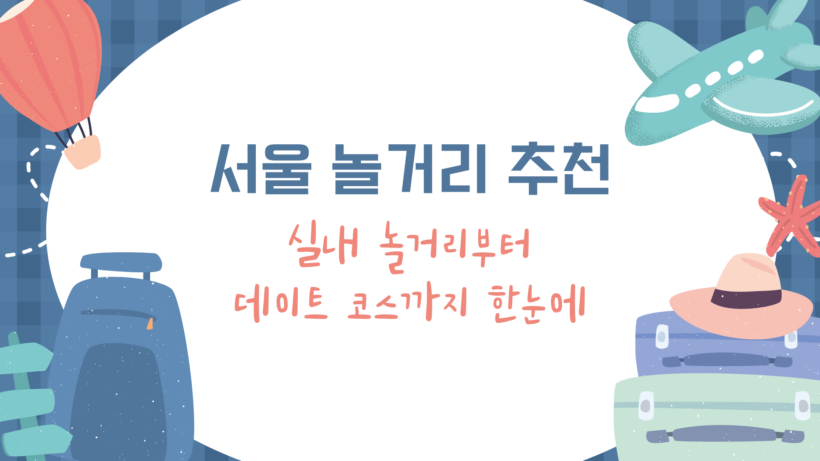 서울 놀거리 추천 – 실내 놀거리부터 데이트 코스까지 한눈에