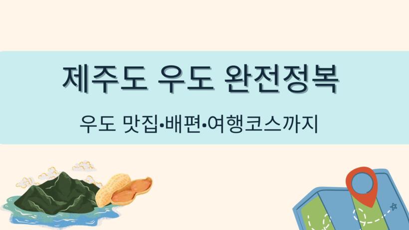 제주도 우도 완전정복 – 우도 맛집·배편·여행코스까지