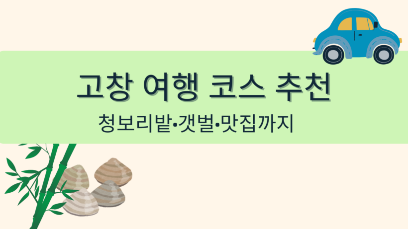고창 여행 코스 추천 – 청보리밭·갯벌·맛집까지