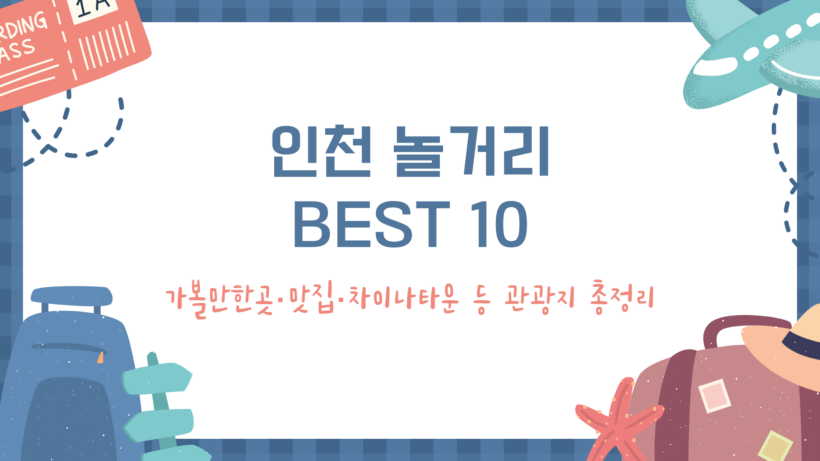 인천 놀거리 BEST 10 – 가볼만한곳·맛집·차이나타운 등 관광지 총정리