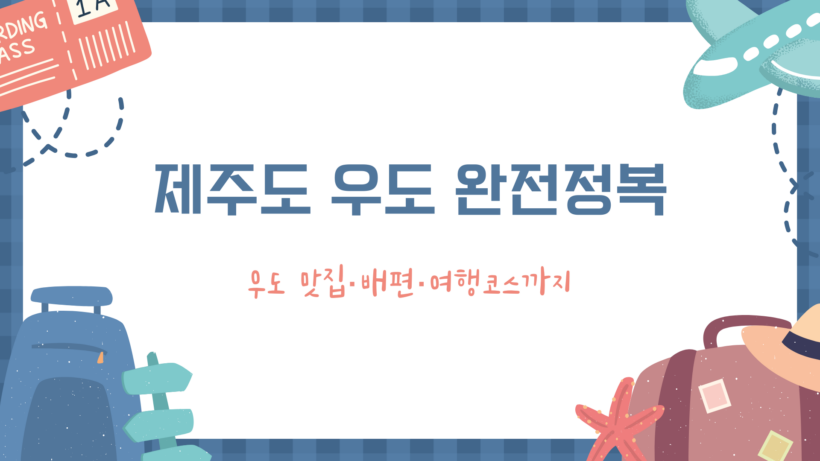 제주도 우도 완전정복 – 우도 맛집·배편·여행코스까지