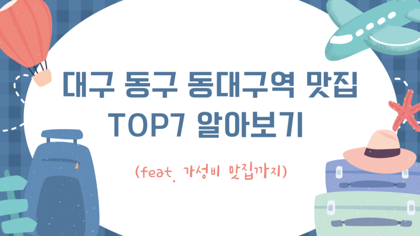 대구 동구 동대구역 맛집 TOP7 알아보기 (feat. 가성비 맛집까지)