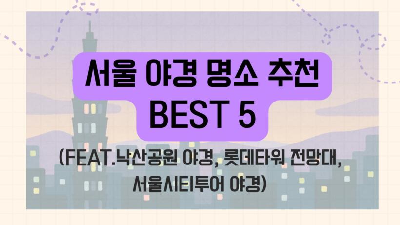 서울 야경 명소 추천 BEST 5 (feat.낙산공원 야경, 롯데타워 전망대, 서울시티투어 야경)