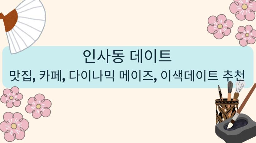 인사동 데이트 - 맛집, 카페, 다이나믹 메이즈, 이색데이트 추천