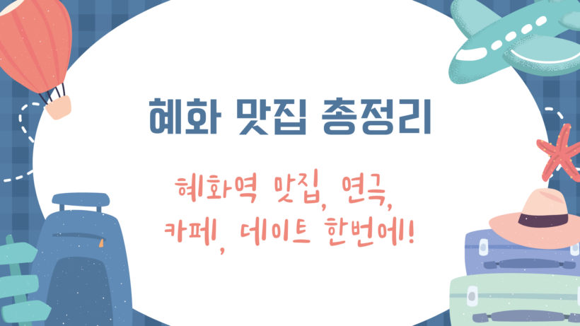 혜화 맛집 총정리 - 혜화역 맛집, 연극, 카페, 데이트 한번에!