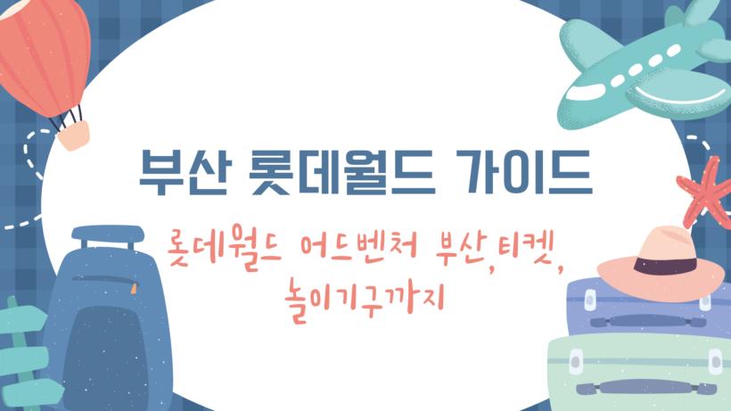 부산 롯데월드 가이드 - 롯데월드 어드벤처 부산,티켓, 놀이기구까지