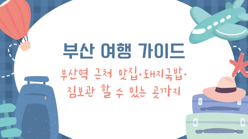 부산 여행 가이드 - 부산역 근처 맛집·돼지국밥·짐보관 할 수 있는 곳까지