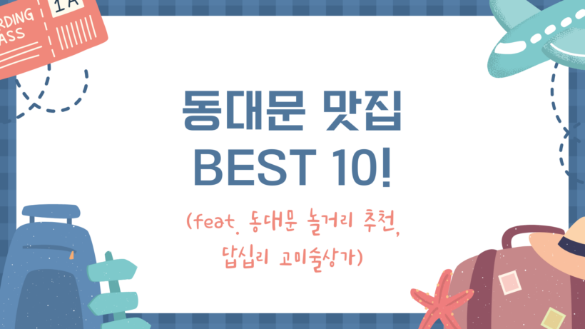 동대문 맛집 BEST 10! (feat. 동대문 놀거리 추천, 답십리 고미술상가)