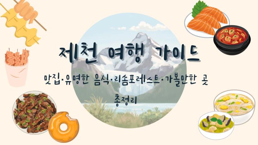 제천 여행 가이드 - 맛집·유명한 음식·리솜포레스트·가볼만한 곳 총정리