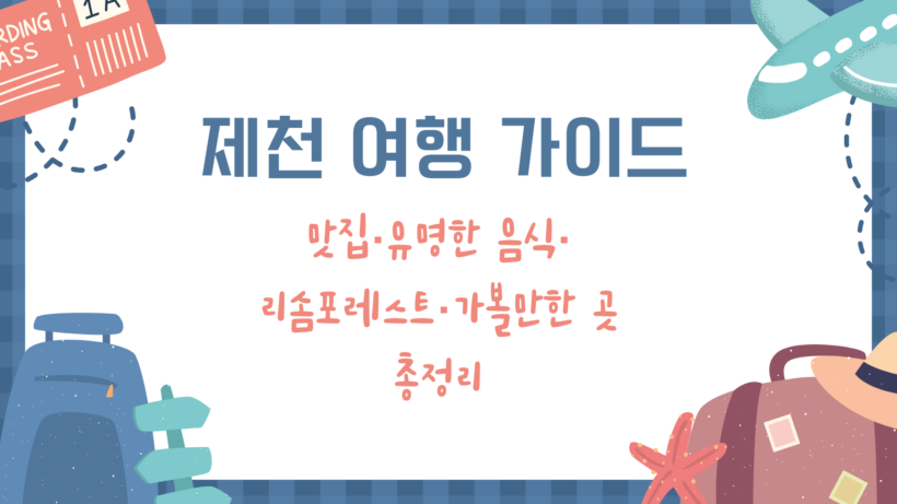 제천 여행 가이드 - 맛집·유명한 음식·리솜포레스트·가볼만한 곳 총정리