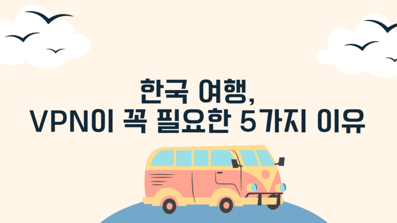 한국 여행, VPN이 꼭 필요한 5가지 이유
