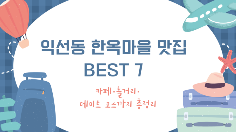 익선동 한옥마을 맛집 BEST 7 - 카페·놀거리·데이트 코스까지 총정리