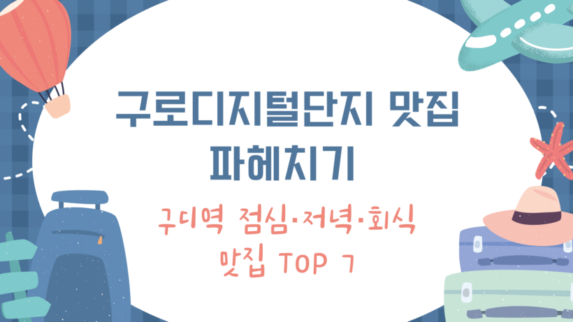 구로디지털단지 맛집 파헤치기 - 구디역 점심·저녁·회식 맛집 TOP 7