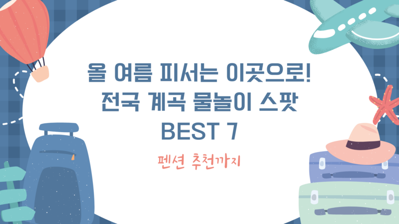 올 여름 피서는 이곳으로! 전국 계곡 물놀이 스팟 BEST 7 - 펜션 추천까지