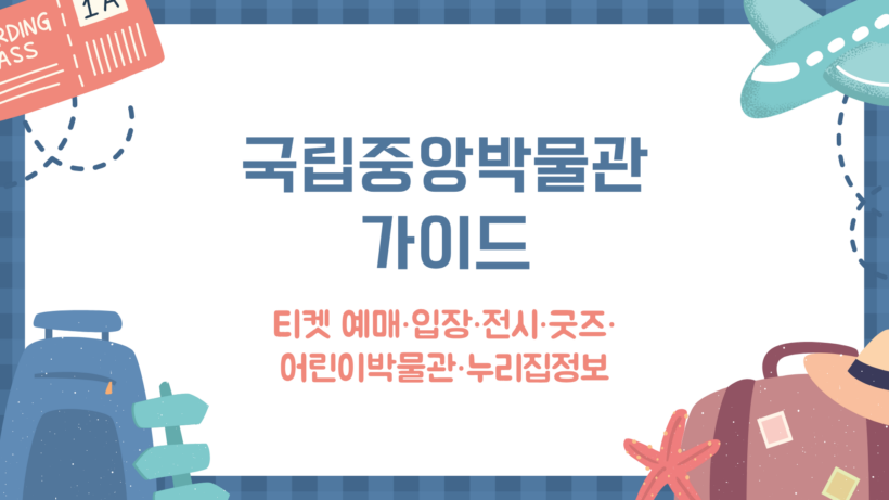 국립중앙박물관 가이드 - 티켓 예매·입장·전시·굿즈·어린이박물관·누리집정보