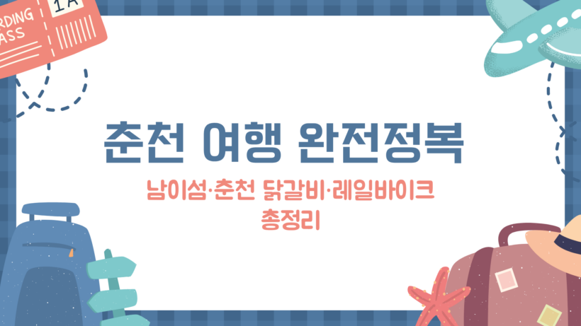 춘천 여행 완전정복 – 남이섬·춘천 닭갈비·레일바이크 총정리
