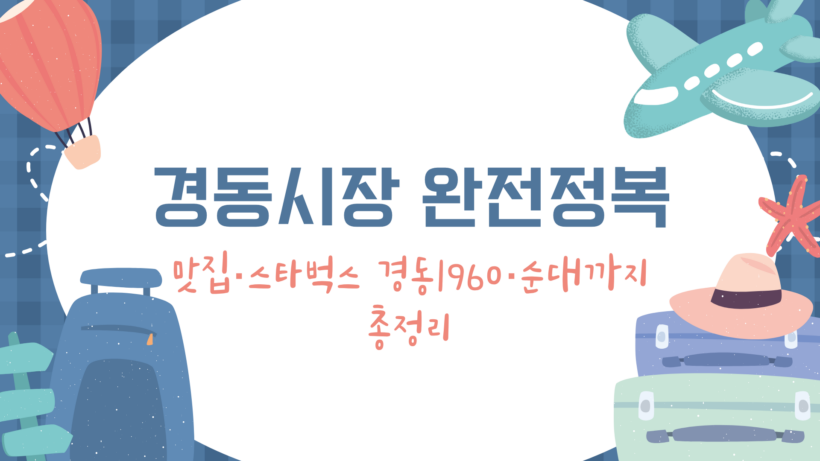 경동시장 완전정복 – 맛집·스타벅스 경동1960·순대까지 총정리